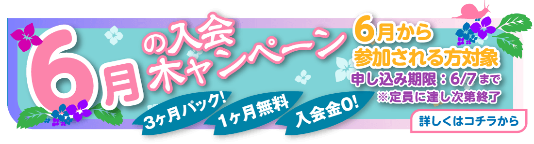 6月の入会木ャンペーン（3ヶ月パック！/1ヶ月無料/入会金0！）6月から参加される方対象　申し込み期限：6/7まで　※定員に達し次第終了　詳しくはコチラから